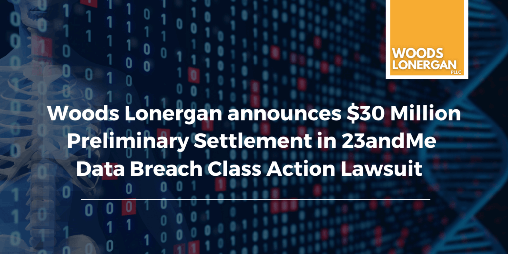 Woods Lonergan Announces $30 Million Preliminary Settlement in 23andMe Data Breach Class Action Lawsuit (Pending Court Approval)